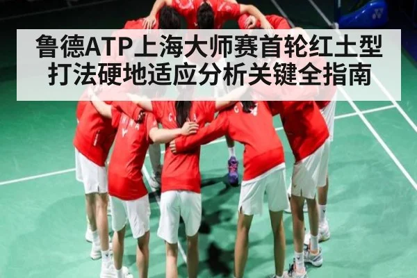 鲁德ATP上海大师赛首轮红土型打法硬地适应分析关键全指南