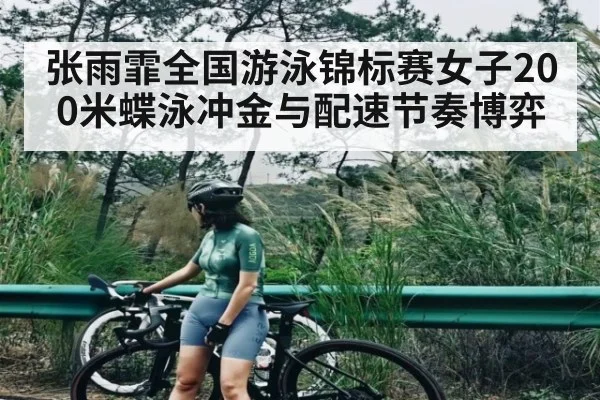 张雨霏全国游泳锦标赛女子200米蝶泳冲金与配速节奏博弈