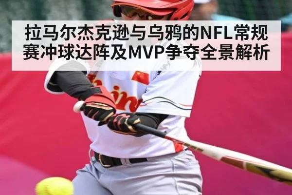 拉马尔杰克逊与乌鸦的NFL常规赛冲球达阵及MVP争夺全景解析