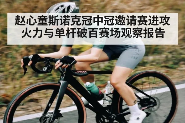 赵心童斯诺克冠中冠邀请赛进攻火力与单杆破百赛场观察报告