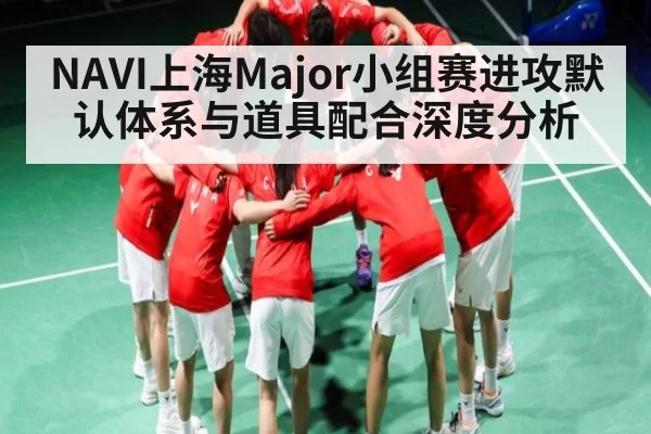 NAVI上海Major小组赛进攻默认体系与道具配合深度分析
