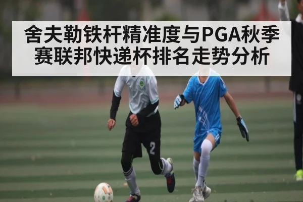 舍夫勒铁杆精准度与PGA秋季赛联邦快递杯排名走势分析
