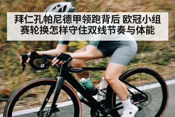 拜仁孔帕尼德甲领跑背后 欧冠小组赛轮换怎样守住双线节奏与体能