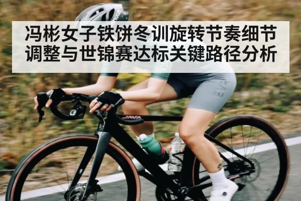 冯彬女子铁饼冬训旋转节奏细节调整与世锦赛达标关键路径分析