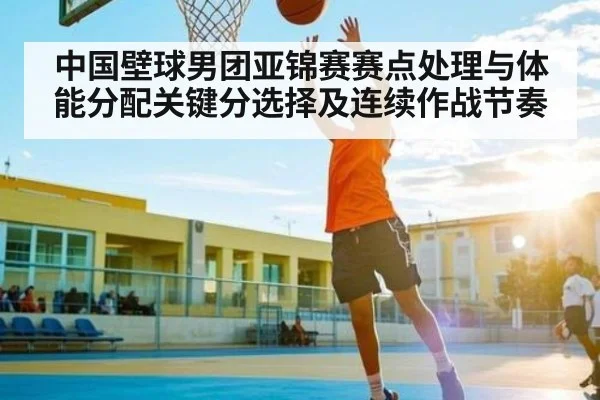 中国壁球男团亚锦赛赛点处理与体能分配关键分选择及连续作战节奏